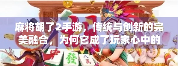 麻将胡了2手游,传统与创新的完美融合,为何它成了玩家心中的国民级牌局?
