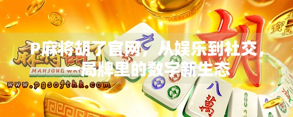 P麻将胡了官网,从娱乐到社交,一局牌里的数字新生态