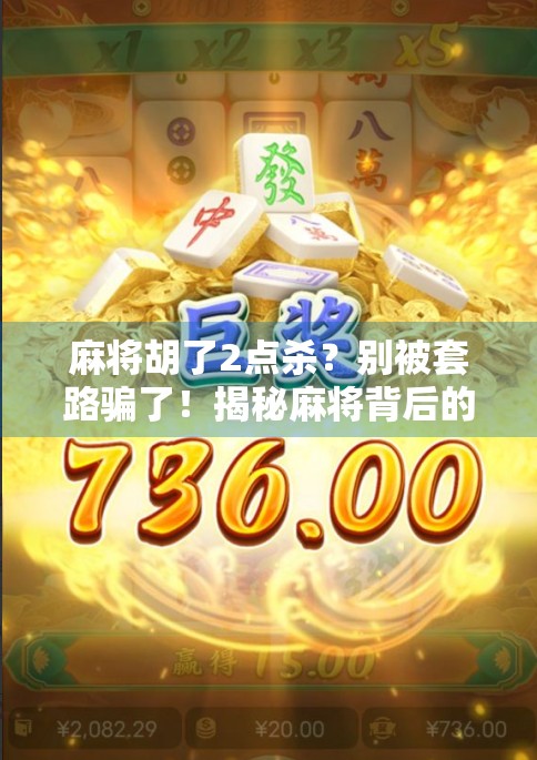 麻将胡了2点杀?别被套路骗了!揭秘麻将背后的心理战与社交玄机