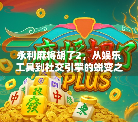 永利麻将胡了2,从娱乐工具到社交引擎的蜕变之路