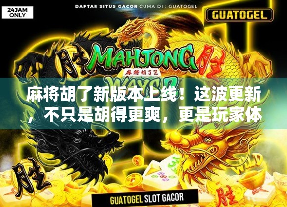 麻将胡了新版本上线！这波更新，不只是胡得更爽，更是玩家体验的全面升级！