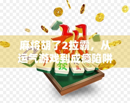 麻将胡了2拉霸，从运气游戏到成瘾陷阱的惊人转变