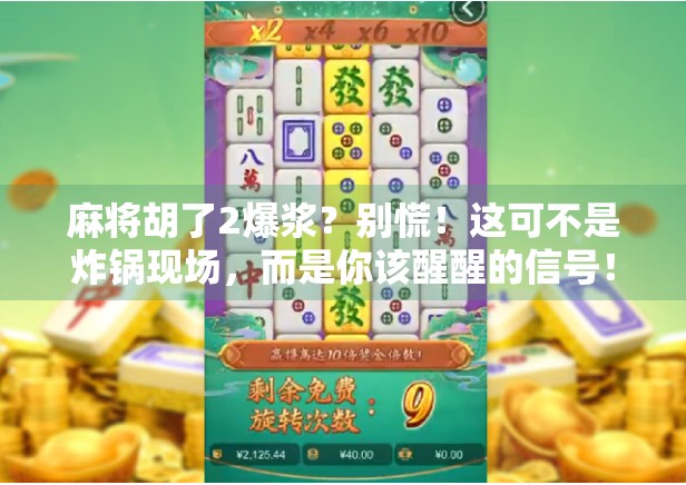 麻将胡了2爆浆？别慌！这可不是炸锅现场，而是你该醒醒的信号！