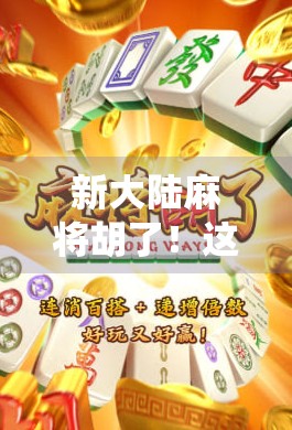 新大陆麻将胡了!这波操作,让传统游戏在数字时代赢麻了! 新大陆麻将胡了!这波操作,让传统游戏在数字时代赢麻了!