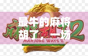 最牛的麻将胡了，一场运气+策略的完美交响，背后藏着多少人生哲理？