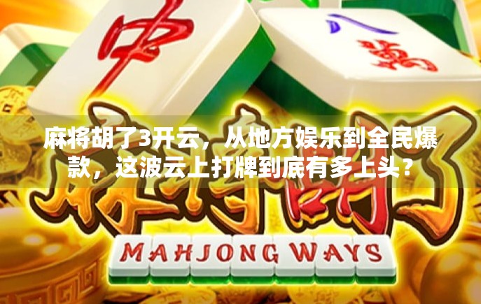 麻将胡了3开云,从地方娱乐到全民爆款,这波云上打牌到底有多上头? 麻将胡了3开云,从地方娱乐到全民爆款,这波云上打牌到底有多上头?