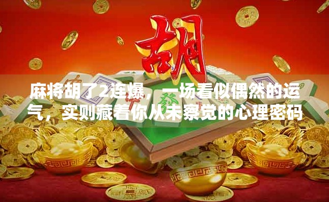 麻将胡了2连爆，一场看似偶然的运气，实则藏着你从未察觉的心理密码
