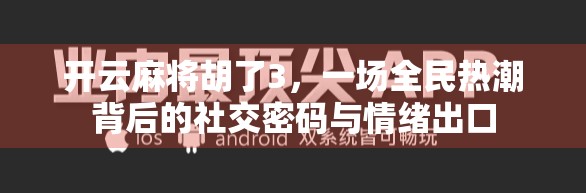 开云麻将胡了3,一场全民热潮背后的社交密码与情绪出口 开云麻将胡了3,一场全民热潮背后的社交密码与情绪出口