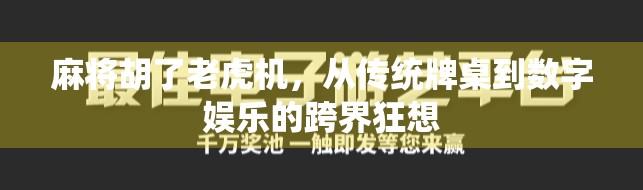 麻将胡了老虎机,从传统牌桌到数字娱乐的跨界狂想 麻将胡了老虎机,从传统牌桌到数字娱乐的跨界狂想