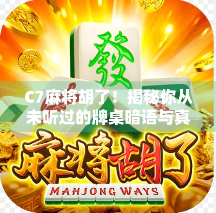 C7麻将胡了！揭秘你从未听过的牌桌暗语与真实人生博弈术