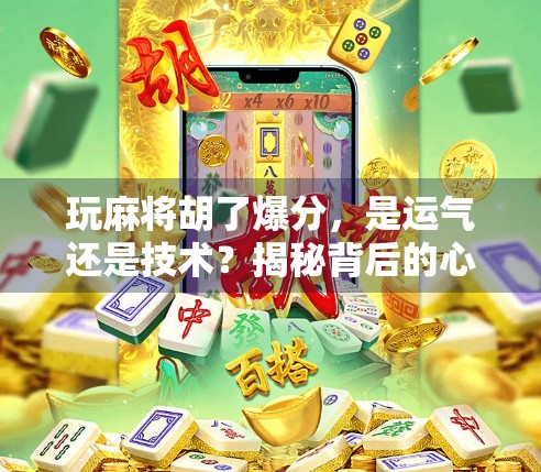玩麻将胡了爆分,是运气还是技术?揭秘背后的心理博弈与策略陷阱! 玩麻将胡了爆分,是运气还是技术?揭秘背后的心理博弈与策略陷阱!