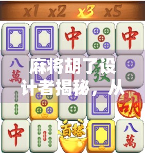 麻将胡了设计者揭秘，从街头游戏到全球爆款的传奇之路