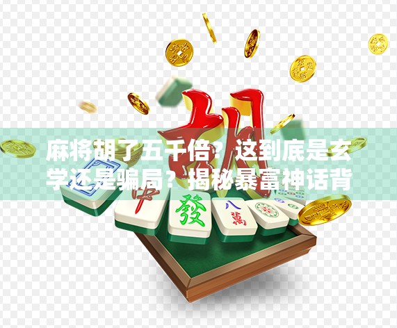 麻将胡了五千倍？这到底是玄学还是骗局？揭秘暴富神话背后的真相！