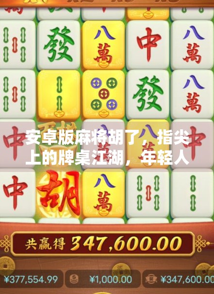 安卓版麻将胡了,指尖上的牌桌江湖,年轻人的新宠儿? 安卓版麻将胡了,指尖上的牌桌江湖,年轻人的新宠儿?