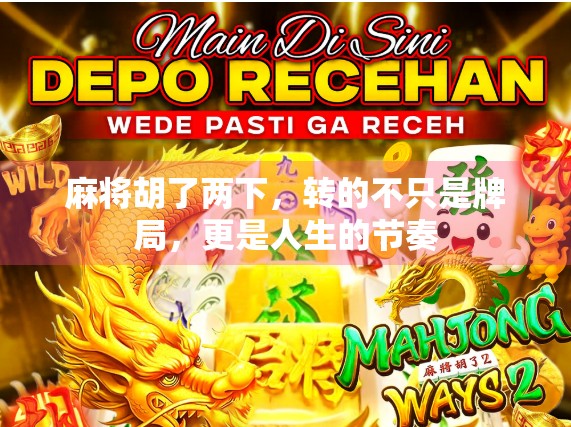 麻将胡了两下,转的不只是牌局,更是人生的节奏 麻将胡了两下,转的不只是牌局,更是人生的节奏