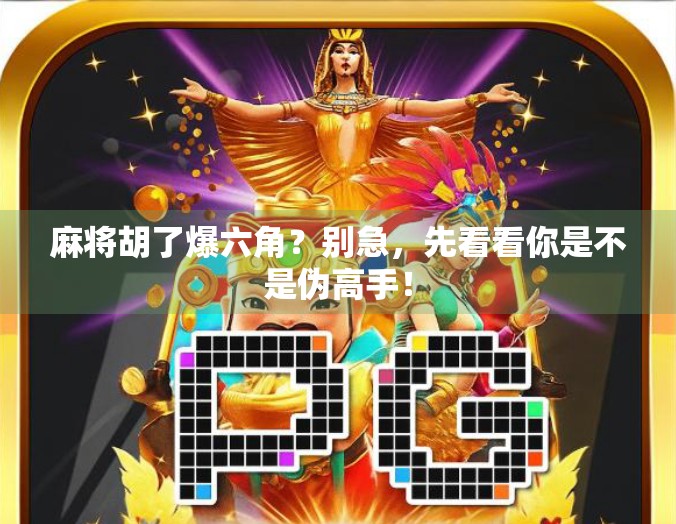 麻将胡了爆六角？别急，先看看你是不是伪高手！