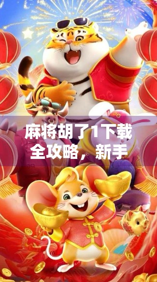 麻将胡了1下载全攻略,新手入门到高手进阶,一文带你玩转经典国粹! 麻将胡了1下载全攻略,新手入门到高手进阶,一文带你玩转经典国粹!