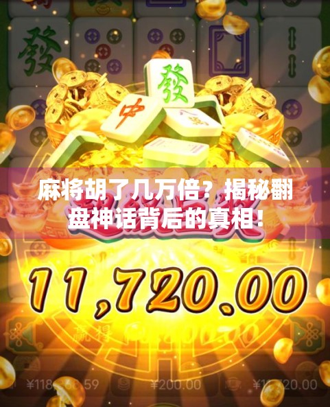 麻将胡了几万倍?揭秘翻盘神话背后的真相! 麻将胡了几万倍?揭秘翻盘神话背后的真相!