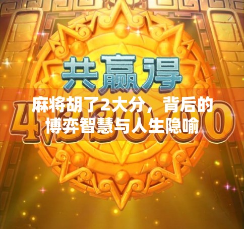 麻将胡了2大分,背后的博弈智慧与人生隐喻 麻将胡了2大分,背后的博弈智慧与人生隐喻