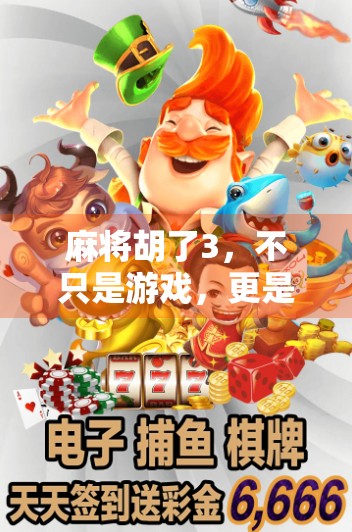 麻将胡了3,不只是游戏,更是中国式社交的活化石 麻将胡了3,不只是游戏,更是中国式社交的活化石