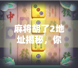 麻将胡了2地址揭秘,你真的知道怎么玩得更爽吗?