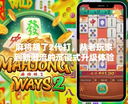 麻将胡了2代打,从老玩家到新潮流的沉浸式升级体验