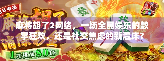 麻将胡了2网络，一场全民娱乐的数字狂欢，还是社交焦虑的新温床？