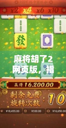 麻将胡了2网页版，指尖上的国粹狂欢，为何它成了当代年轻人的新宠？