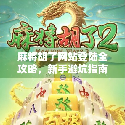 麻将胡了网站登陆全攻略,新手避坑指南与进阶技巧大公开!