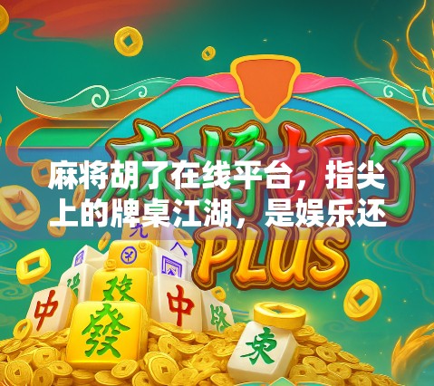 麻将胡了在线平台，指尖上的牌桌江湖，是娱乐还是陷阱？