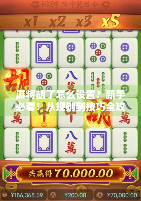麻将胡了怎么设置？新手必看！从规则到技巧全攻略，轻松上手赢牌不翻车！