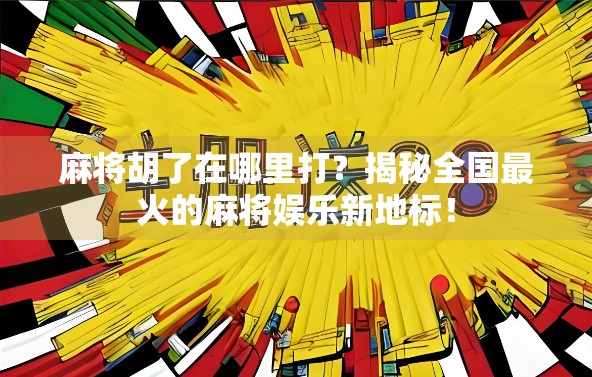 麻将胡了在哪里打？揭秘全国最火的麻将娱乐新地标！