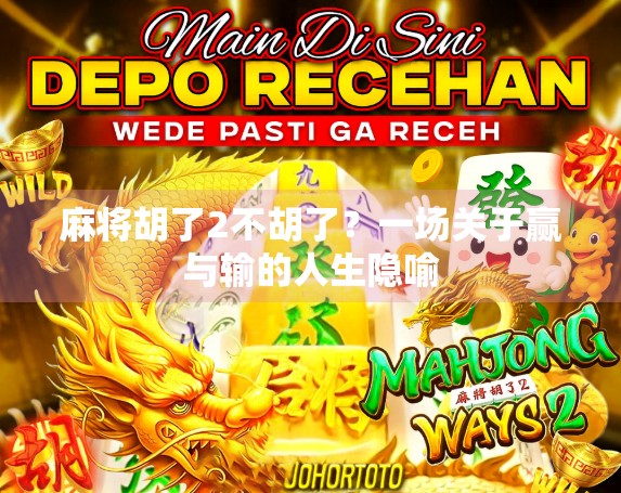 麻将胡了2不胡了?一场关于赢与输的人生隐喻 麻将胡了2不胡了?一场关于赢与输的人生隐喻