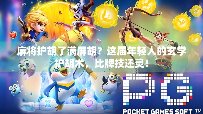 麻将护胡了满屏胡？这届年轻人的玄学护胡术，比牌技还灵！