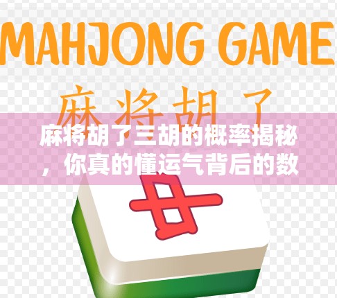 麻将胡了三胡的概率揭秘，你真的懂运气背后的数学吗？