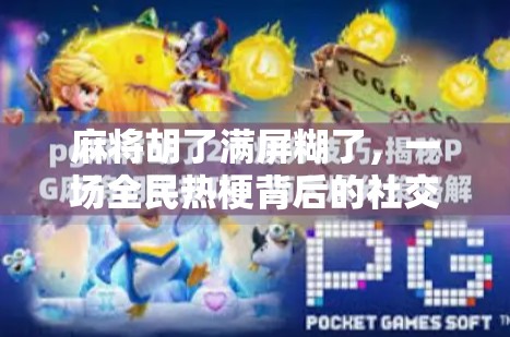 麻将胡了满屏糊了,一场全民热梗背后的社交密码与情绪释放 麻将胡了满屏糊了,一场全民热梗背后的社交密码与情绪释放