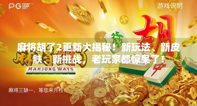 麻将胡了2更新大揭秘！新玩法、新皮肤、新挑战，老玩家都惊呆了！