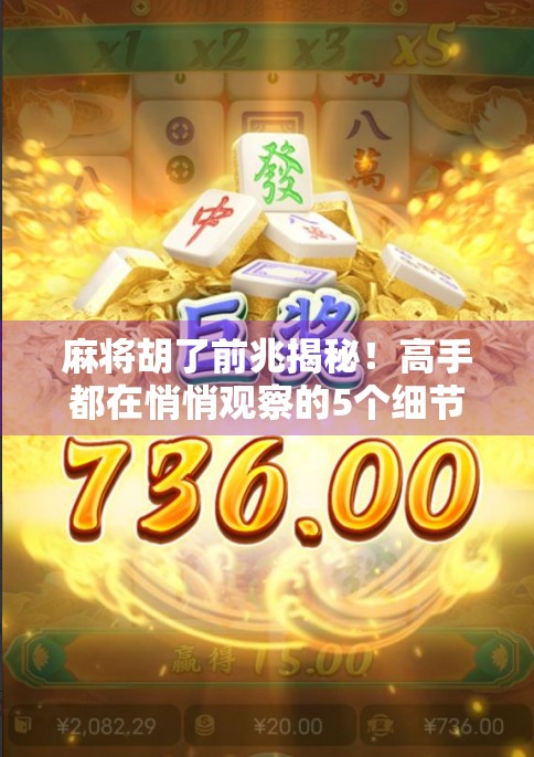 麻将胡了前兆揭秘！高手都在悄悄观察的5个细节，你注意到了吗？