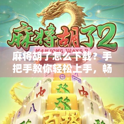 麻将胡了怎么下载？手把手教你轻松上手，畅玩经典国粹！