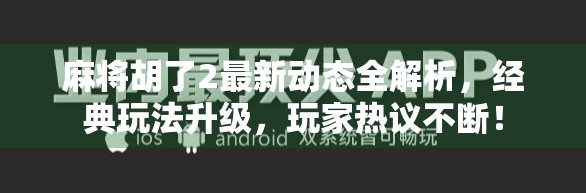 麻将胡了2最新动态全解析，经典玩法升级，玩家热议不断！