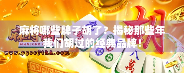 麻将哪些牌子胡了？揭秘那些年我们胡过的经典品牌！