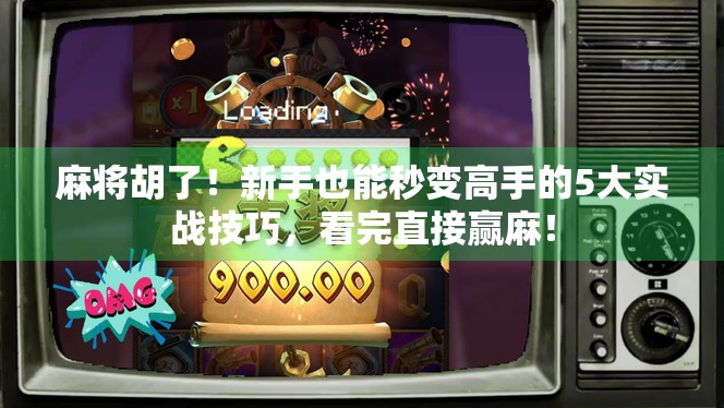 麻将胡了!新手也能秒变高手的5大实战技巧,看完直接赢麻!