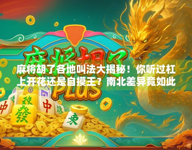 麻将胡了各地叫法大揭秘!你听过杠上开花还是自摸王?南北差异竟如此有趣!