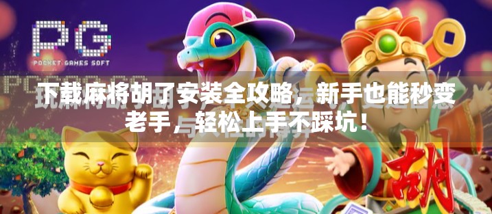 下载麻将胡了安装全攻略,新手也能秒变老手,轻松上手不踩坑!