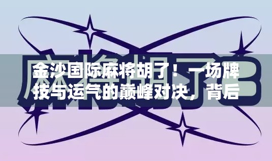 金沙国际麻将胡了！一场牌技与运气的巅峰对决，背后藏着怎样的社交密码？
