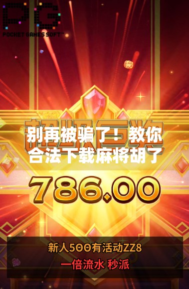 别再被骗了！教你合法下载麻将胡了手游，附避坑指南！