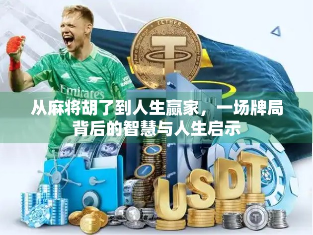 从麻将胡了到人生赢家,一场牌局背后的智慧与人生启示