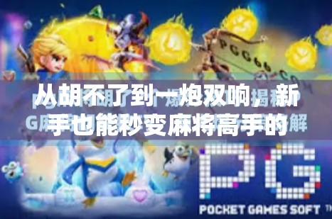 从胡不了到一炮双响，新手也能秒变麻将高手的5个必学技巧！
