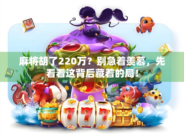 麻将胡了220万？别急着羡慕，先看看这背后藏着的局！