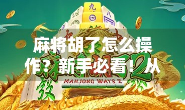 麻将胡了怎么操作？新手必看！从听牌到胡牌的完整流程详解！